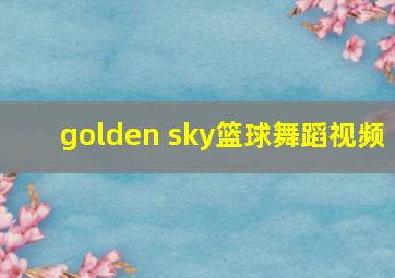 golden sky篮球舞蹈视频